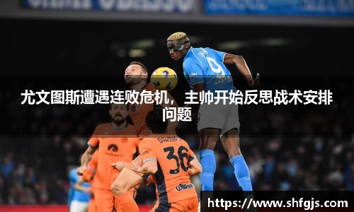 尤文图斯遭遇连败危机，主帅开始反思战术安排问题