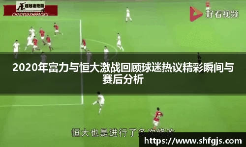 2020年富力与恒大激战回顾球迷热议精彩瞬间与赛后分析