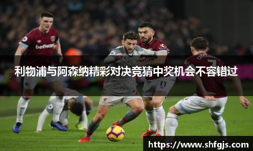 利物浦与阿森纳精彩对决竞猜中奖机会不容错过