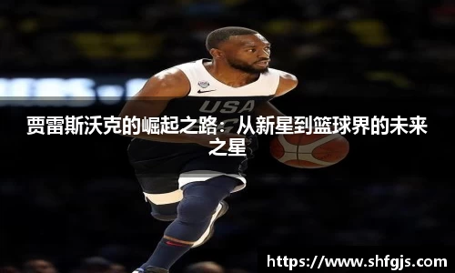 贾雷斯沃克的崛起之路：从新星到篮球界的未来之星