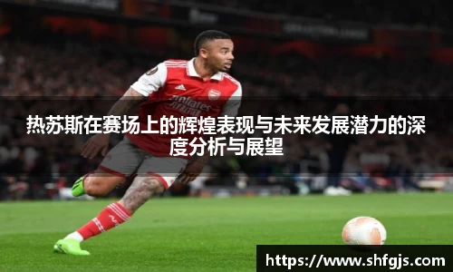 热苏斯在赛场上的辉煌表现与未来发展潜力的深度分析与展望