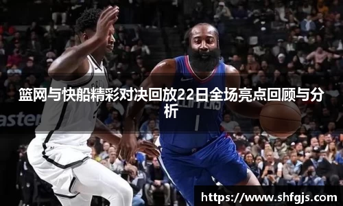 篮网与快船精彩对决回放22日全场亮点回顾与分析